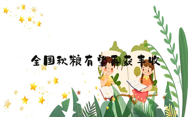 全国秋粮有望再获丰收