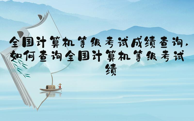 全国计算机等级考试成绩查询 如何查询全国计算机等级考试成绩