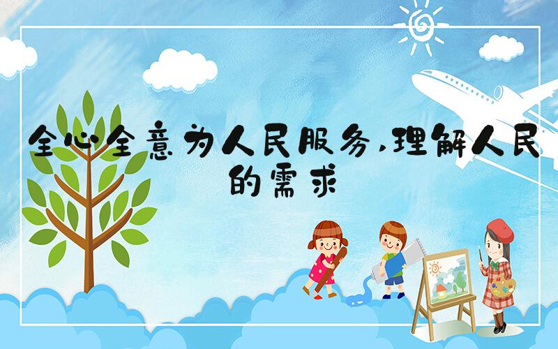 全心全意为人民服务 理解人民的需求