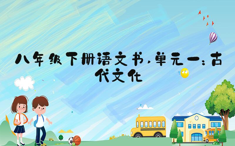 八年级下册语文书 单元一：古代文化