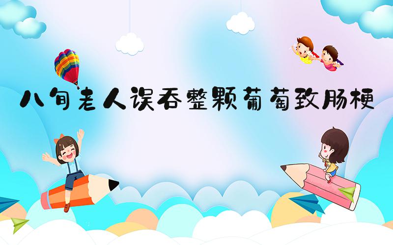 八旬老人误吞整颗葡萄致肠梗阻
