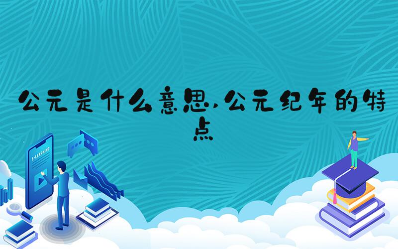 公元是什么意思 公元纪年的特点