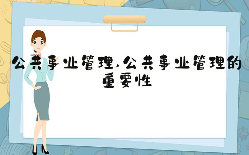 公共事业管理 公共事业管理的重要性