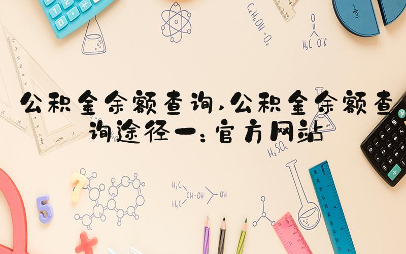 公积金余额查询 公积金余额查询途径一：官方网站