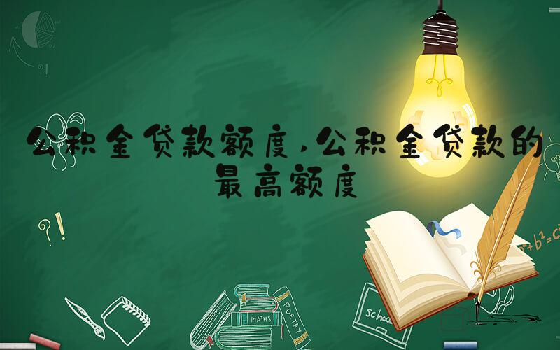 公积金贷款额度 公积金贷款的最高额度