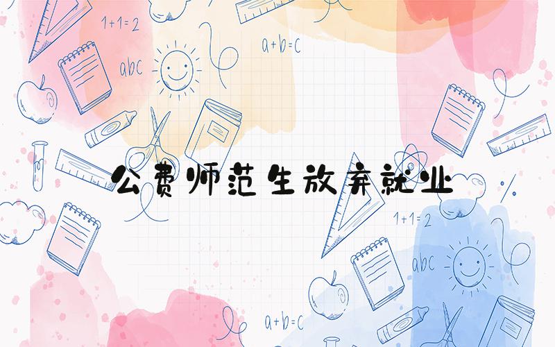 公费师范生放弃就业