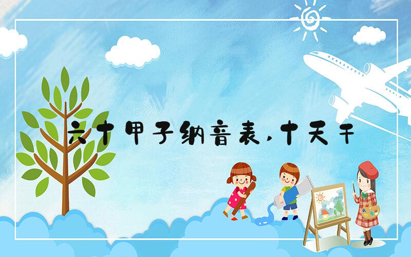 六十甲子纳音表 十天干