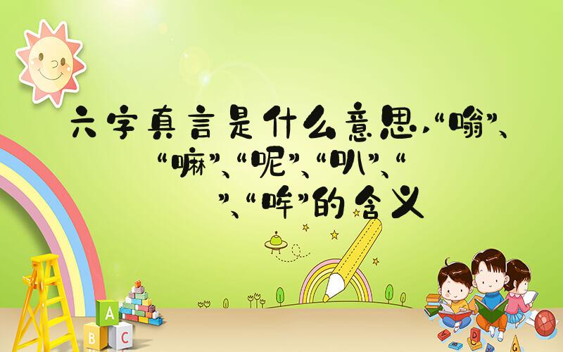 六字真言是什么意思 “嗡”、“嘛”、“呢”、“叭”、“咪”、“哞”的含