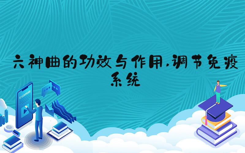 六神曲的功效与作用 调节免疫系统