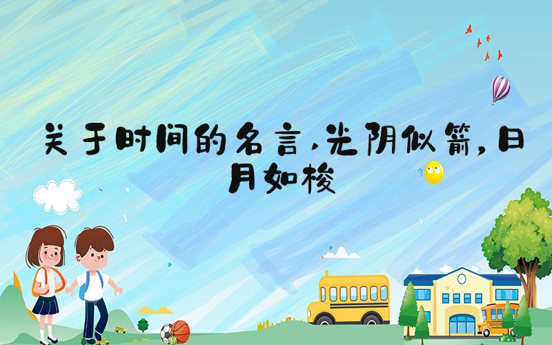 关于时间的名言 光阴似箭，日月如梭