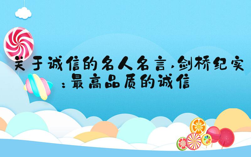 关于诚信的名人名言 剑桥纪实：最高品质的诚信