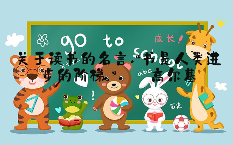 关于读书的名言 “书是人类进步的阶梯。”——高尔基