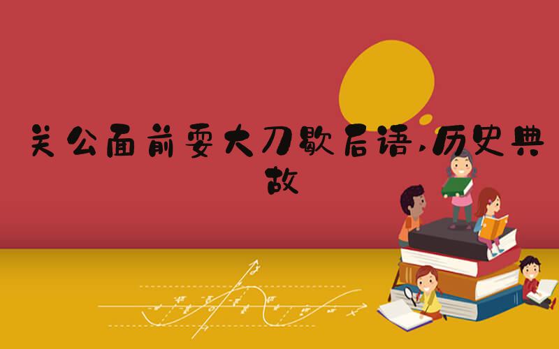 关公面前耍大刀歇后语 历史典故