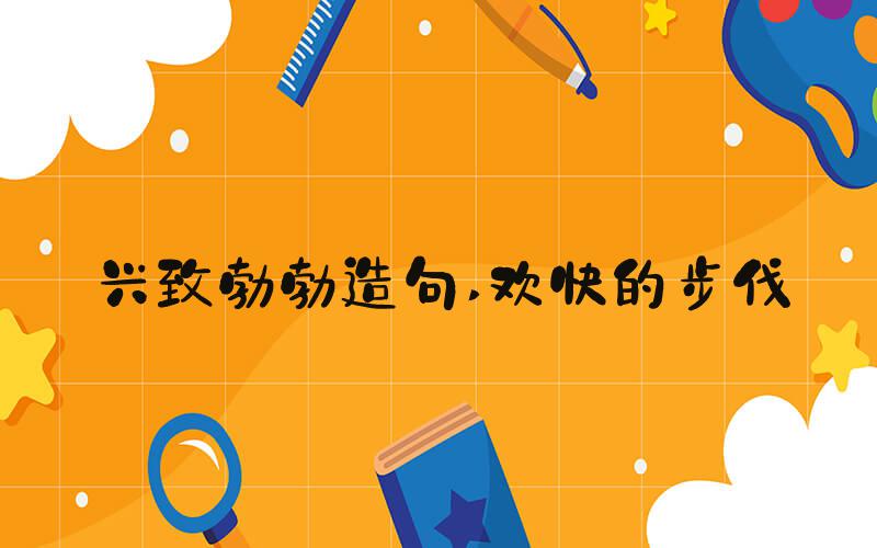 兴致勃勃造句 欢快的步伐