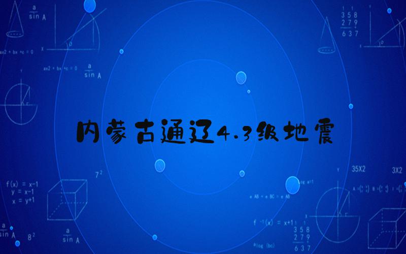 内蒙古通辽4.3级地震