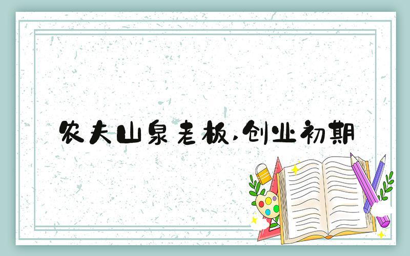 农夫山泉老板 创业初期