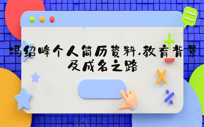 冯绍峰个人简历资料 教育背景及成名之路