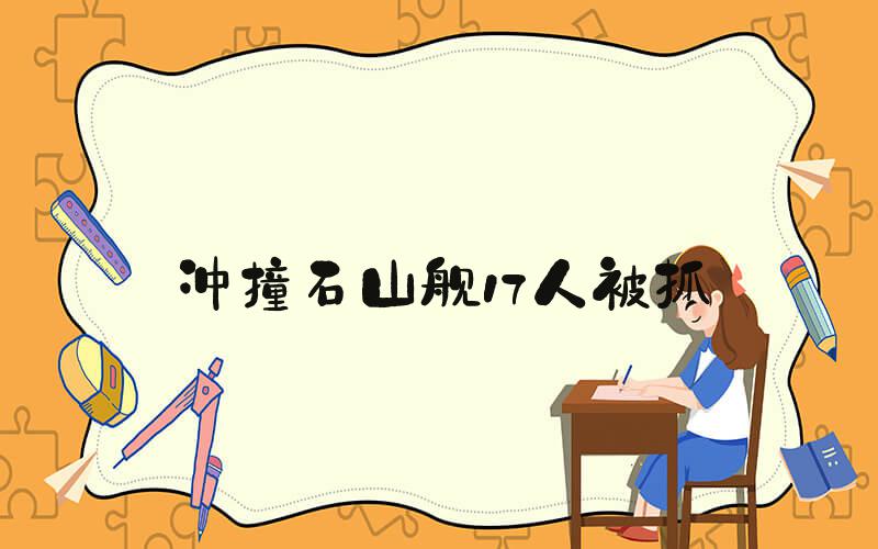 冲撞石山舰17人被抓