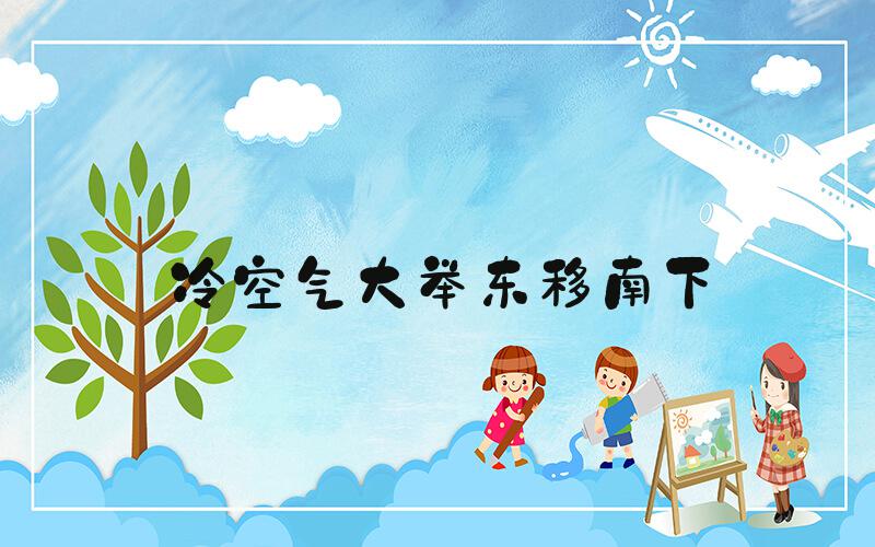 冷空气大举东移南下