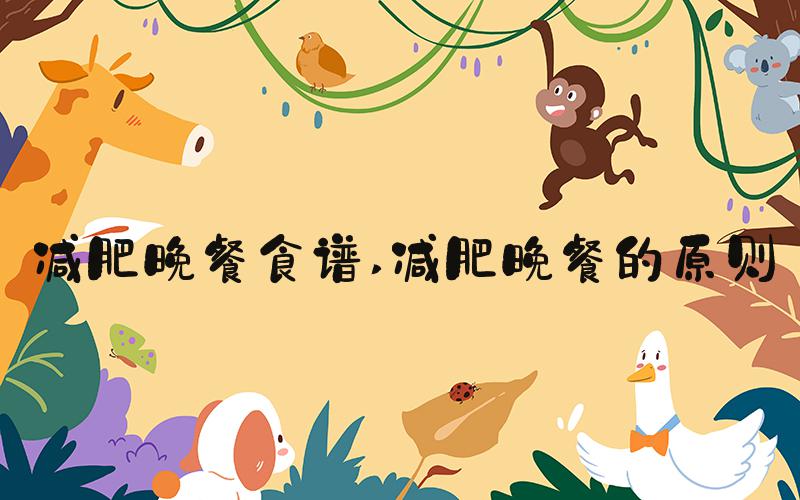 减肥晚餐食谱 减肥晚餐的原则