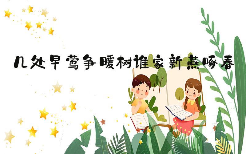 几处早莺争暖树谁家新燕啄春泥 