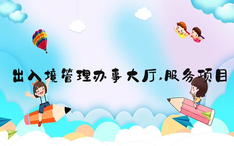 出入境管理办事大厅 服务项目