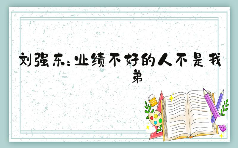 刘强东：业绩不好的人不是我兄弟
