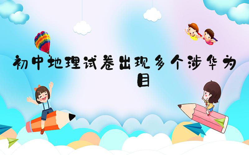 初中地理试卷出现多个涉华为题目