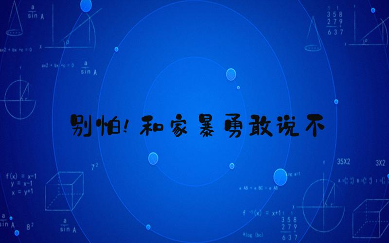 别怕!和家暴勇敢说不