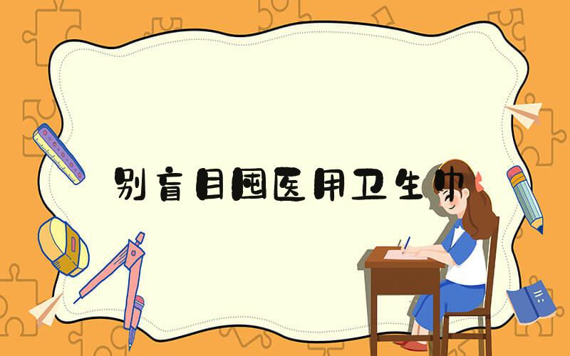 别盲目囤医用卫生巾
