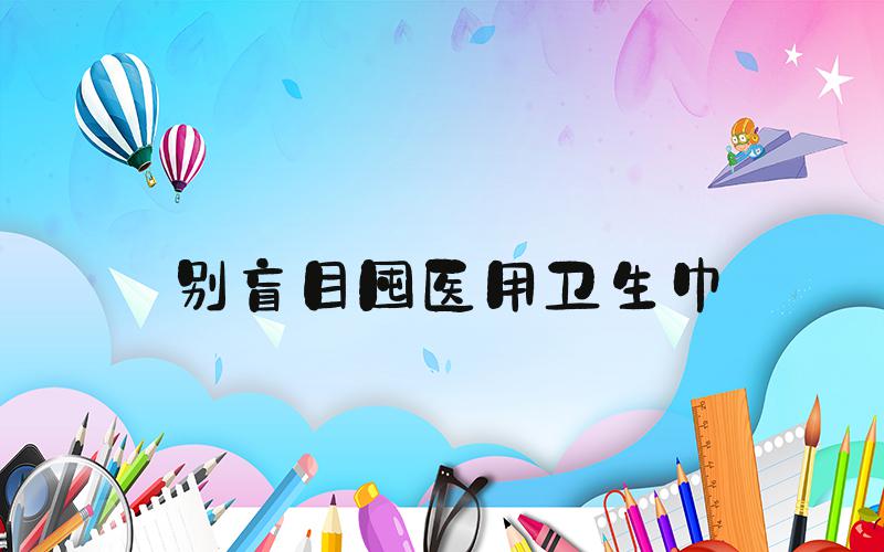 别盲目囤医用卫生巾