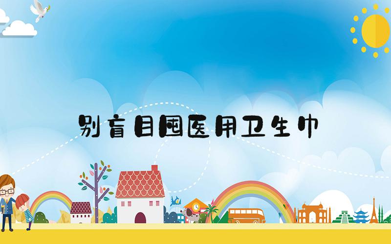 别盲目囤医用卫生巾