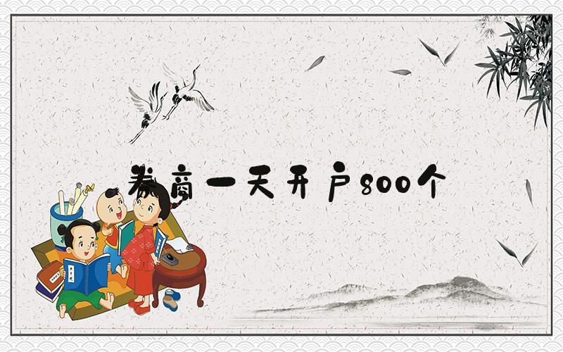 券商一天开户800个