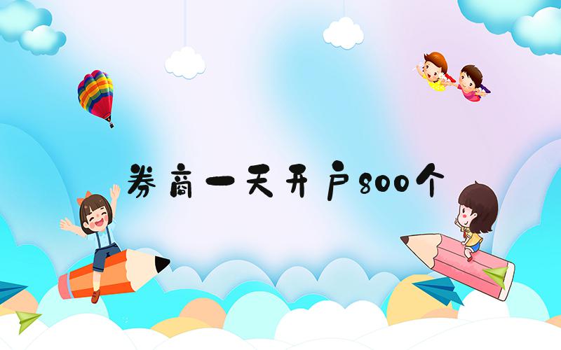 券商一天开户800个