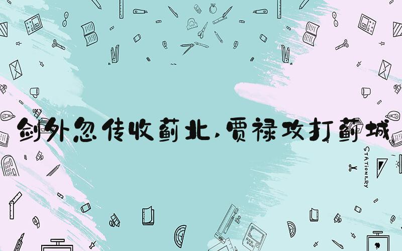 剑外忽传收蓟北 贾禄攻打蓟城