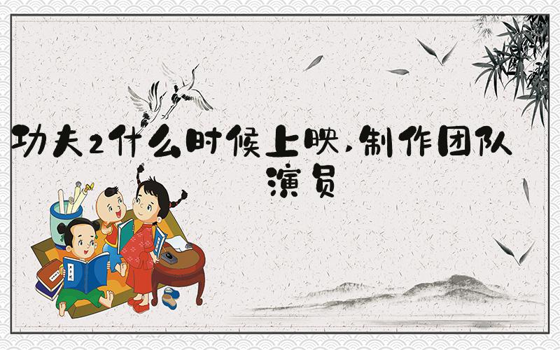 功夫2什么时候上映 制作团队和演员