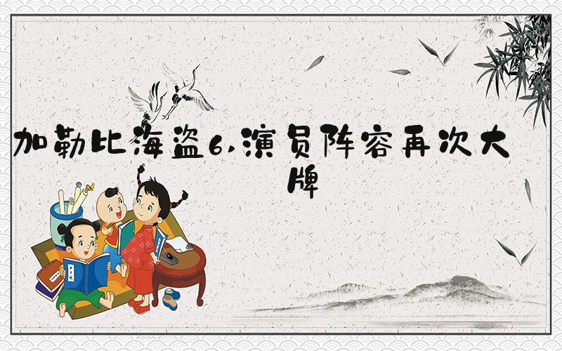 加勒比海盗6 演员阵容再次大洗牌