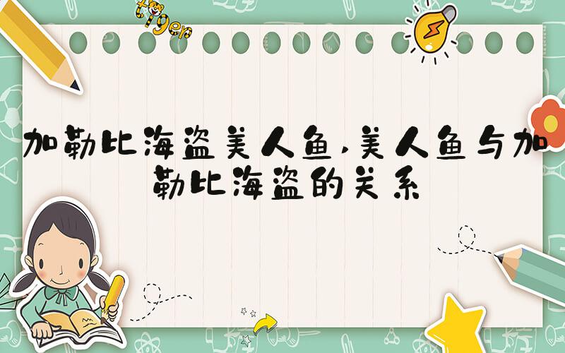加勒比海盗美人鱼 美人鱼与加勒比海盗的关系