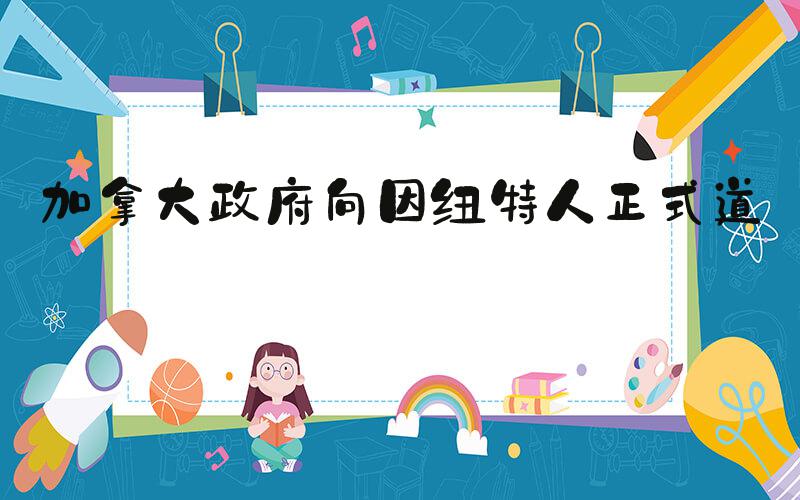 加拿大政府向因纽特人正式道歉
