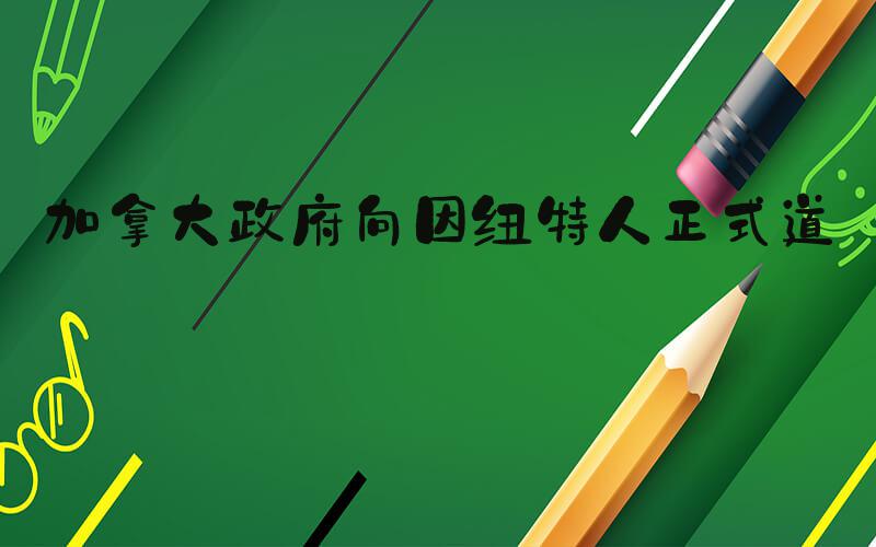 加拿大政府向因纽特人正式道歉