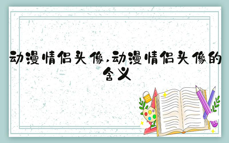 动漫情侣头像 动漫情侣头像的含义