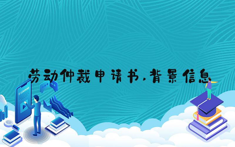 劳动仲裁申请书 背景信息