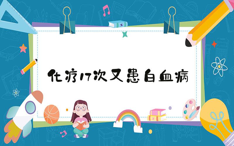 化疗17次又患白血病