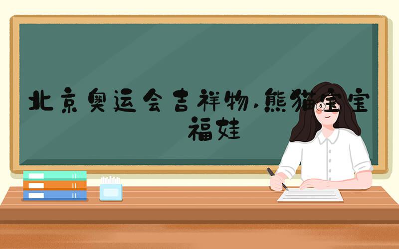 北京奥运会吉祥物 熊猫宝宝——福娃