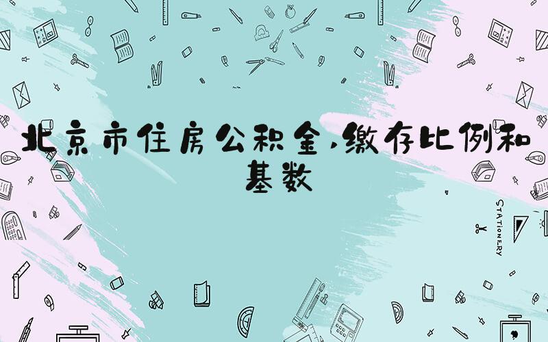 北京市住房公积金 缴存比例和基数