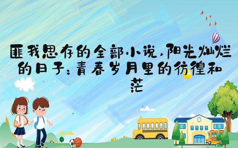 匪我思存的全部小说 阳光灿烂的日子：青春岁月里的彷徨和迷茫