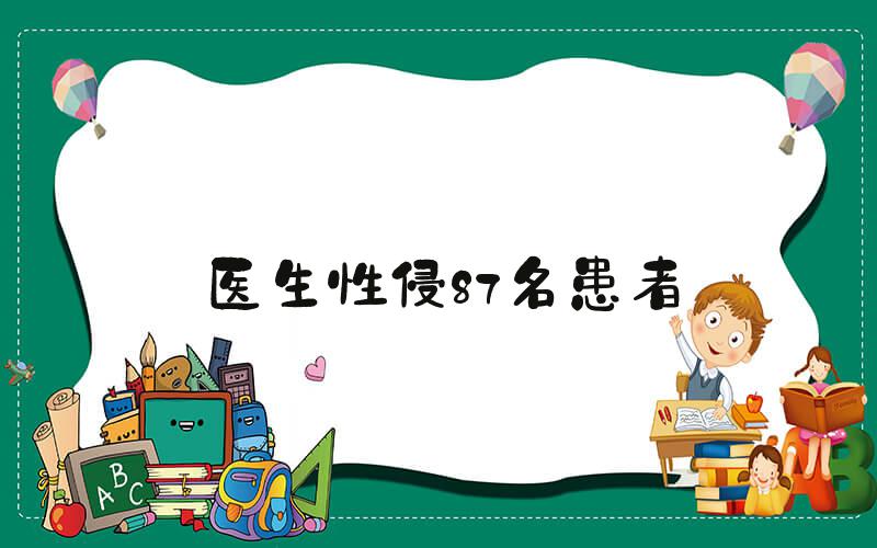 医生性侵87名患者