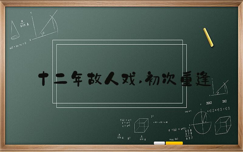 十二年故人戏 初次重逢