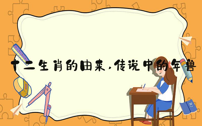 十二生肖的由来 传说中的年兽