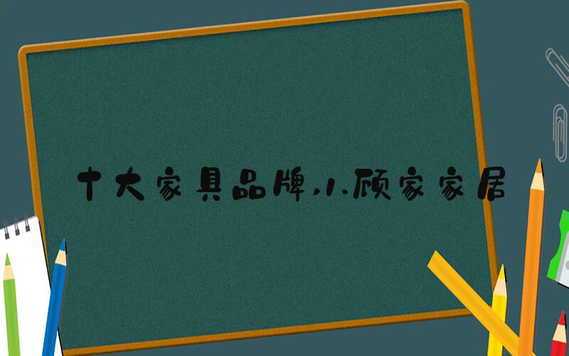 十大家具品牌 1.顾家家居